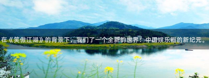 豪门国际官网：在《笑傲江湖》的背景下，我们了一个全新的世界：中国娱乐圈的新纪元。