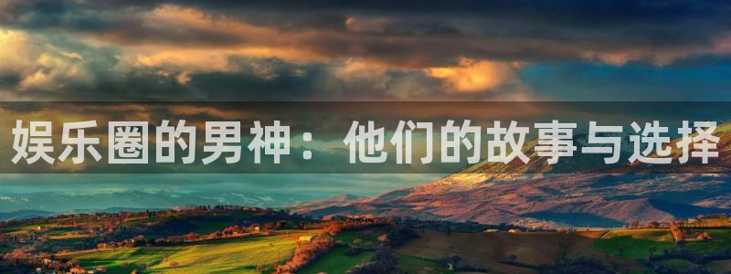 豪门国际网站：娱乐圈的男神：他们的故事与选择