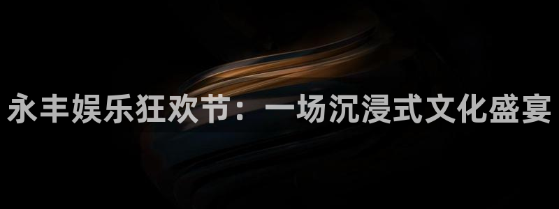 豪门国际pg电子：永丰娱乐狂欢节：一场沉浸式文化盛宴